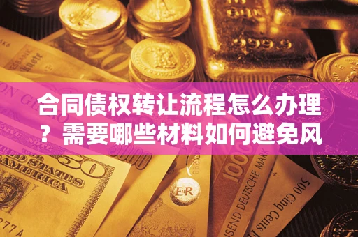 济南合同债权转让流程怎么办理？需要哪些材料如何避免风险？