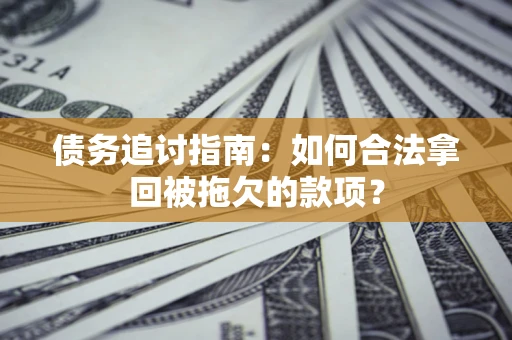 济南债务追讨指南：如何合法拿回被拖欠的款项？