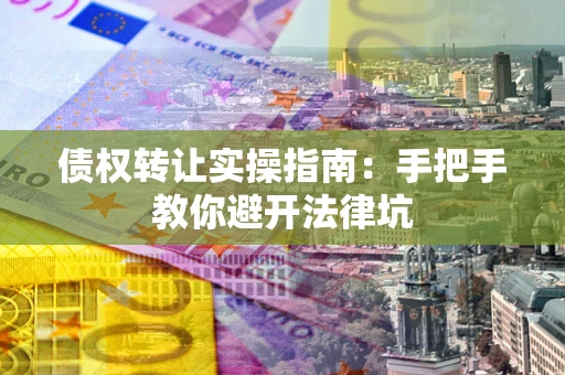 济南债权转让实操指南：手把手教你避开法律坑