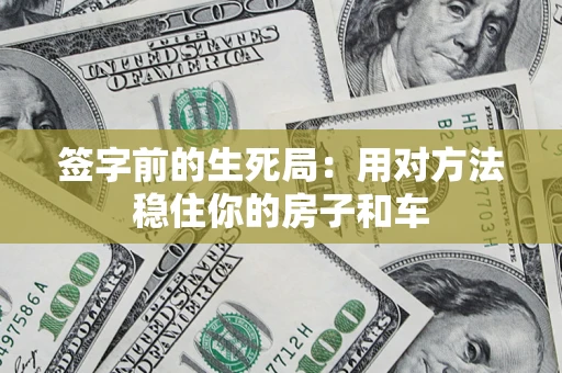 济南签字前的生死局：用对方法稳住你的房子和车
