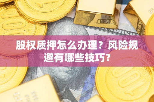 济南股权质押怎么办理？风险规避有哪些技巧？