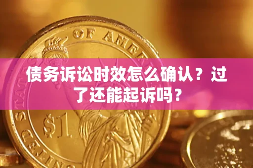 济南债务诉讼时效怎么确认？过了还能起诉吗？