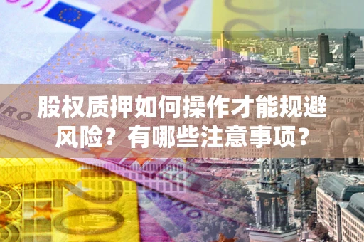 济南股权质押如何操作才能规避风险？有哪些注意事项？