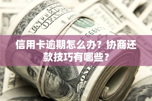 济南信用卡逾期怎么办？协商还款技巧有哪些？
