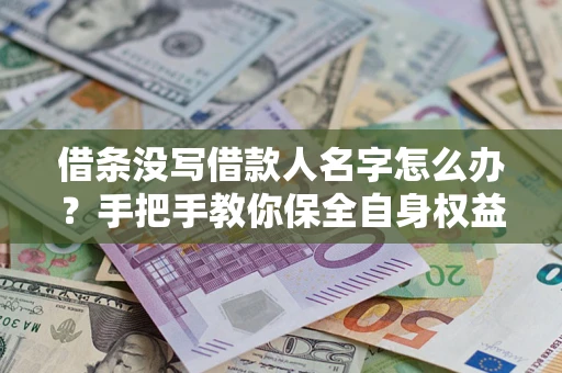 济南借条没写借款人名字怎么办？手把手教你保全自身权益