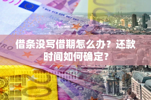 济南借条没写借期怎么办？还款时间如何确定？