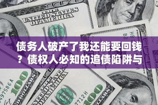 济南债务人破产了我还能要回钱？债权人必知的追债陷阱与破局之道