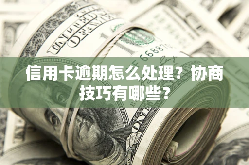 济南信用卡逾期怎么处理？协商技巧有哪些？