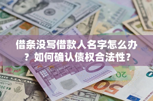 济南借条没写借款人名字怎么办？如何确认债权合法性？