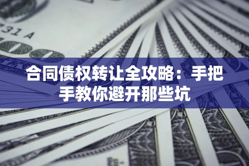 济南合同债权转让全攻略：手把手教你避开那些坑
