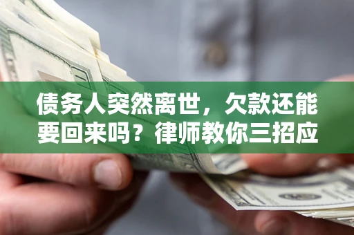 济南债务人突然离世，欠款还能要回来吗？律师教你三招应对