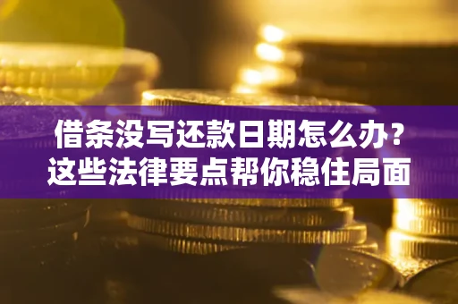 济南借条没写还款日期怎么办？这些法律要点帮你稳住局面