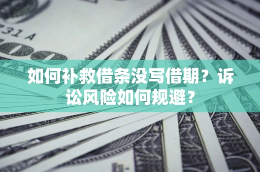 济南如何补救借条没写借期？诉讼风险如何规避？