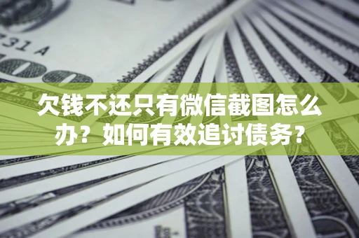 济南欠钱不还只有微信截图怎么办？如何有效追讨债务？