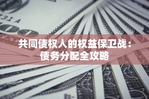 济南共同债权人的权益保卫战：债务分配全攻略