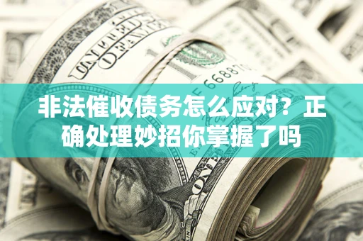 济南非法催收债务怎么应对？正确处理妙招你掌握了吗