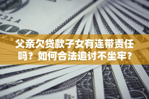 济南父亲欠贷款子女有连带责任吗？如何合法追讨不坐牢？