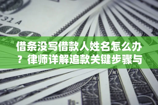 济南借条没写借款人姓名怎么办？律师详解追款关键步骤与证据链构建