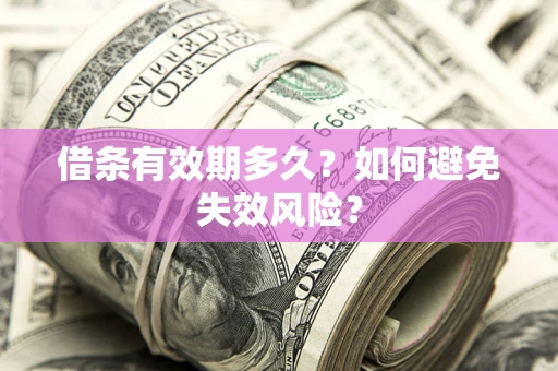 济南借条有效期多久？如何避免失效风险？