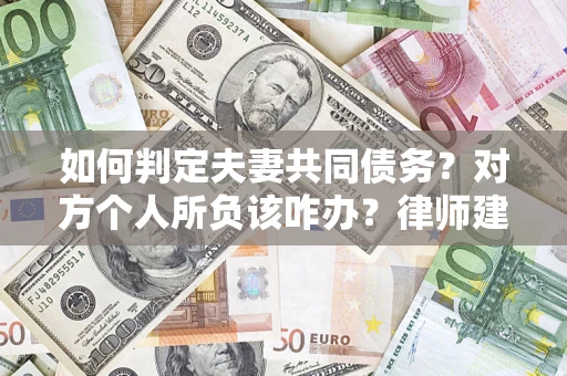 济南如何判定夫妻共同债务？对方个人所负该咋办？律师建议