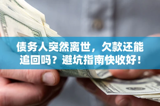 济南债务人突然离世，欠款还能追回吗？避坑指南快收好！