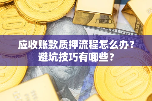 济南应收账款质押流程怎么办？避坑技巧有哪些？