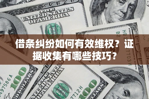 济南借条纠纷如何有效维权？证据收集有哪些技巧？
