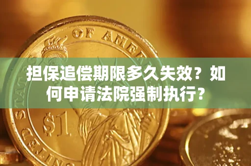 济南担保追偿期限多久失效？如何申请法院强制执行？