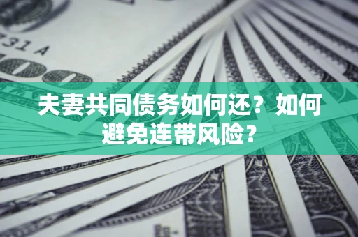 济南夫妻共同债务如何还？如何避免连带风险？