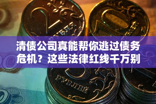 济南清债公司真能帮你逃过债务危机？这些法律红线千万别踩