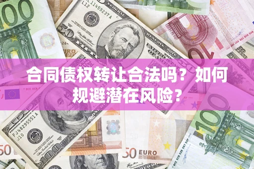 济南合同债权转让合法吗?如何规避潜在风险? 济南合同债权转让合法吗?如何规避潜在风险?