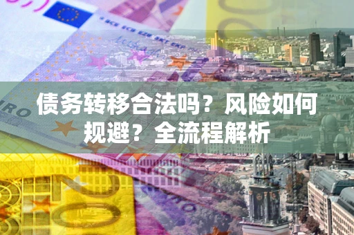 济南债务转移合法吗？风险如何规避？全流程解析