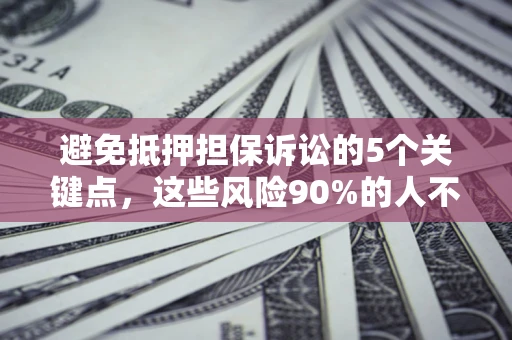 济南避免抵押担保诉讼的5个关键点，这些风险90%的人不知道！