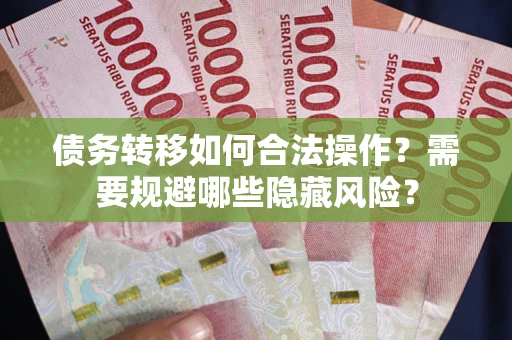 济南债务转移如何合法操作？需要规避哪些隐藏风险？