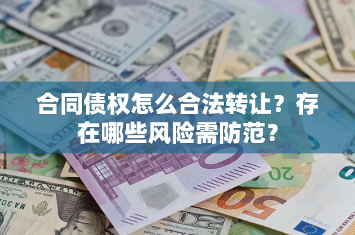 济南合同债权怎么合法转让？存在哪些风险需防范？