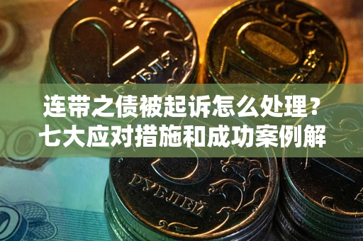济南连带之债被起诉怎么处理？七大应对措施和成功案例解析