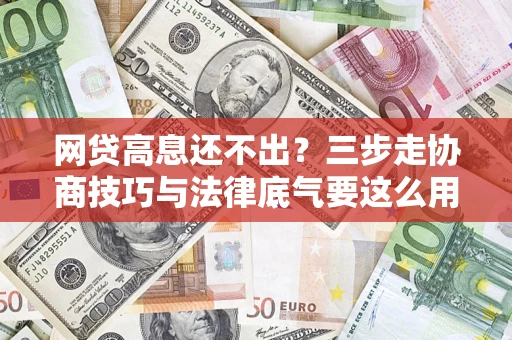 济南网贷高息还不出？三步走协商技巧与法律底气要这么用