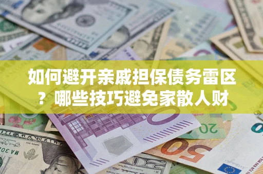 济南如何避开亲戚担保债务雷区？哪些技巧避免家散人财