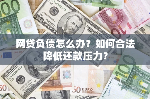 济南网贷负债怎么办？如何合法降低还款压力？