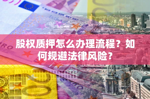 济南股权质押怎么办理流程？如何规避法律风险？