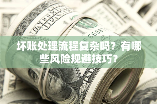 济南坏账处理流程复杂吗？有哪些风险规避技巧？