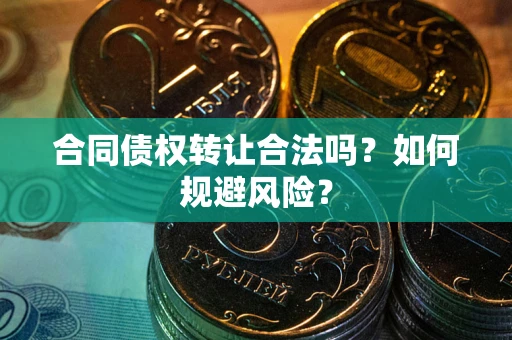 济南合同债权转让合法吗?如何规避风险? 济南合同债权转让合法吗?如何规避风险?