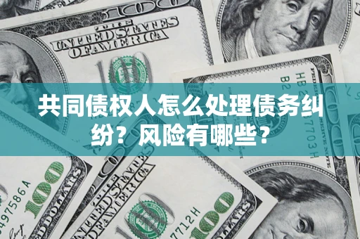 济南共同债权人怎么处理债务纠纷？风险有哪些？