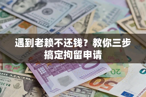 济南遇到老赖不还钱？教你三步搞定拘留申请