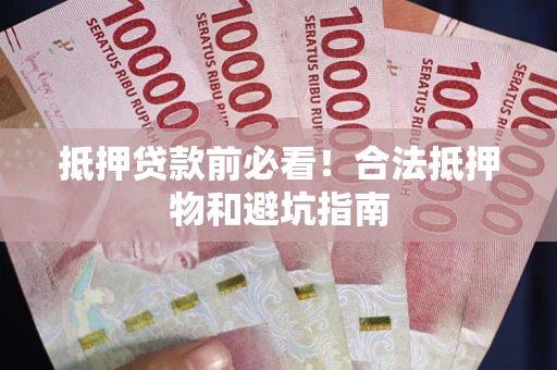 济南抵押贷款前必看！合法抵押物和避坑指南