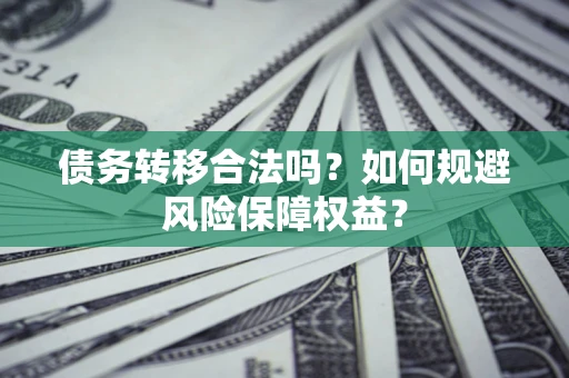 济南债务转移合法吗？如何规避风险保障权益？