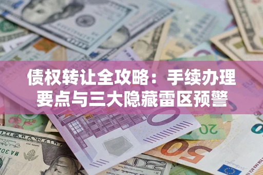 济南债权转让全攻略：手续办理要点与三大隐藏雷区预警