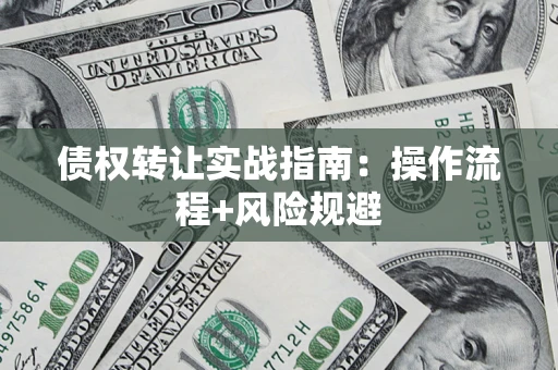 济南债权转让实战指南：操作流程+风险规避