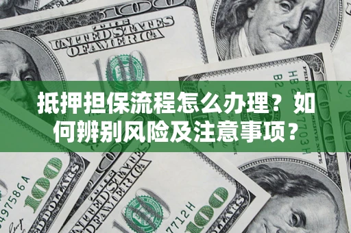 济南抵押担保流程怎么办理？如何辨别风险及注意事项？