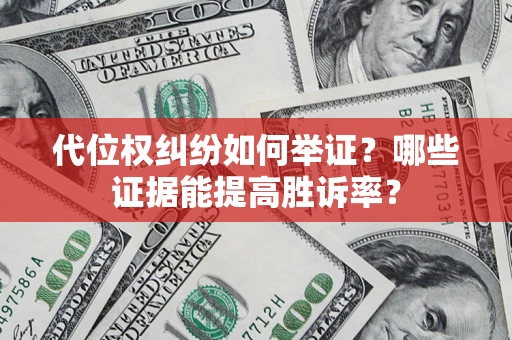 济南代位权纠纷如何举证？哪些证据能提高胜诉率？